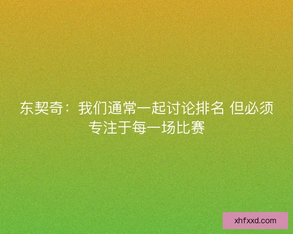 东契奇：我们通常一起讨论排名 但必须专注于每一场比赛