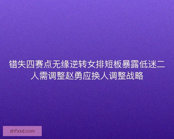 错失四赛点无缘逆转女排短板暴露低迷二人需调整赵勇应换人调整战略