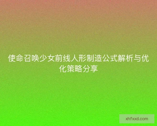 使命召唤少女前线人形制造公式解析与优化策略分享