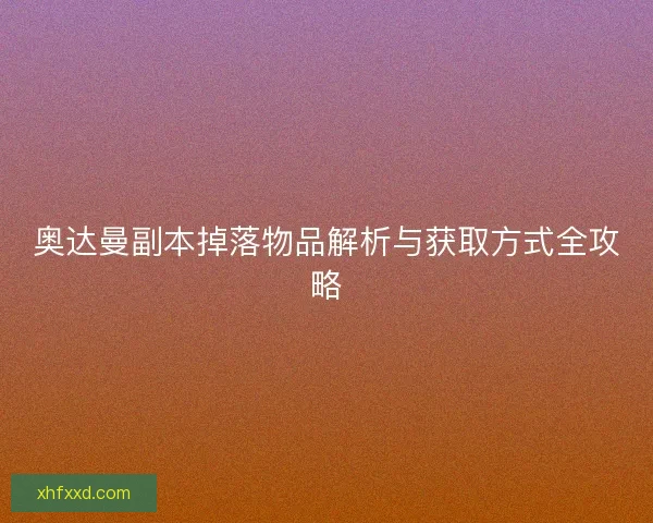 奥达曼副本掉落物品解析与获取方式全攻略