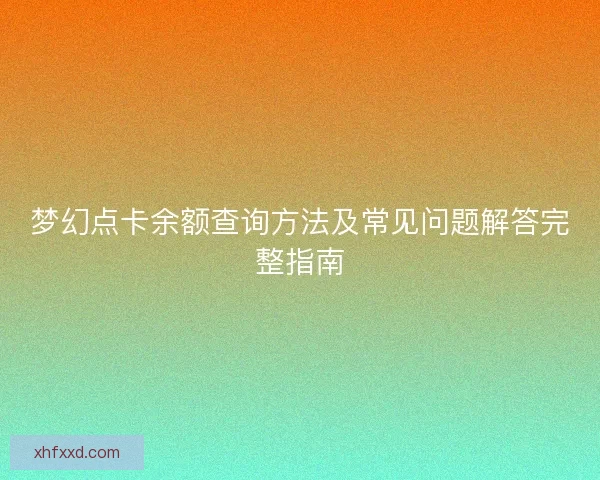 梦幻点卡余额查询方法及常见问题解答完整指南