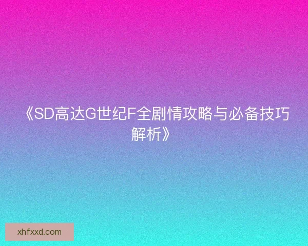 《SD高达G世纪F全剧情攻略与必备技巧解析》 《SD高达G世纪F全剧情攻略与必备技巧解析》