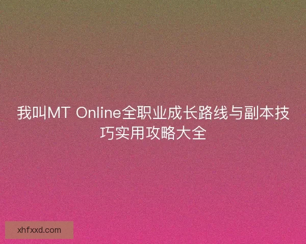 我叫MT Online全职业成长路线与副本技巧实用攻略大全