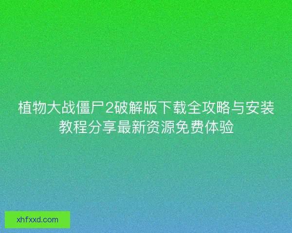 植物大战僵尸2破解版下载全攻略与安装教程分享最新资源免费体验