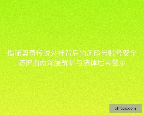 揭秘奥奇传说外挂背后的风险与账号安全防护指南深度解析与法律后果警示