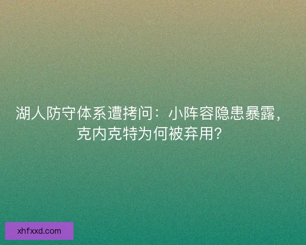 湖人防守体系遭拷问：小阵容隐患暴露，克内克特为何被弃用？