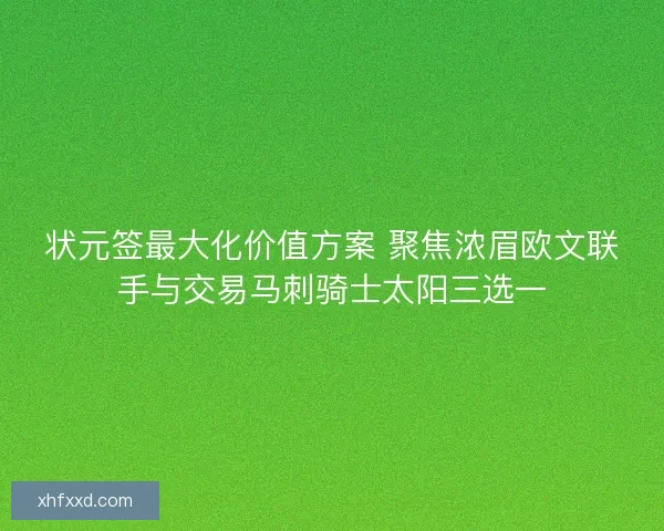 状元签最大化价值方案 聚焦浓眉欧文联手与交易马刺骑士太阳三选一