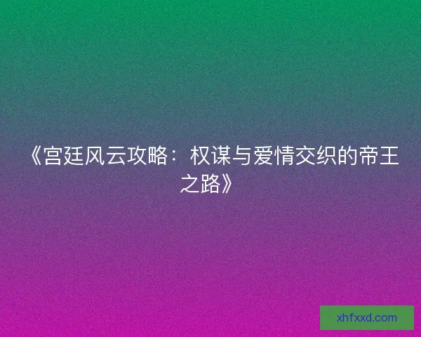 《宫廷风云攻略:权谋与爱情交织的帝王之路》 《宫廷风云攻略:权谋与爱情交织的帝王之路》