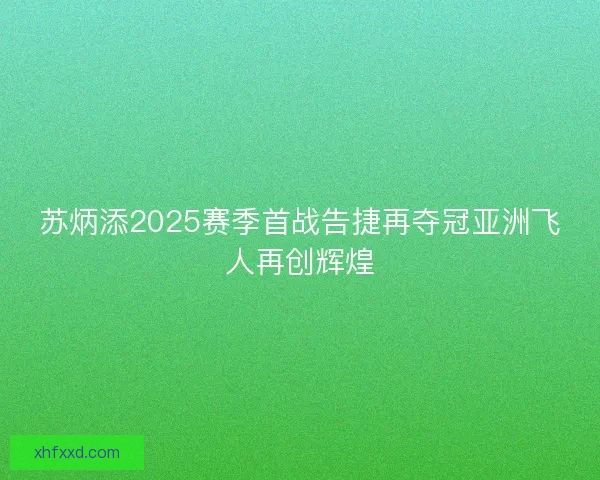 苏炳添2025赛季首战告捷再夺冠亚洲飞人再创辉煌