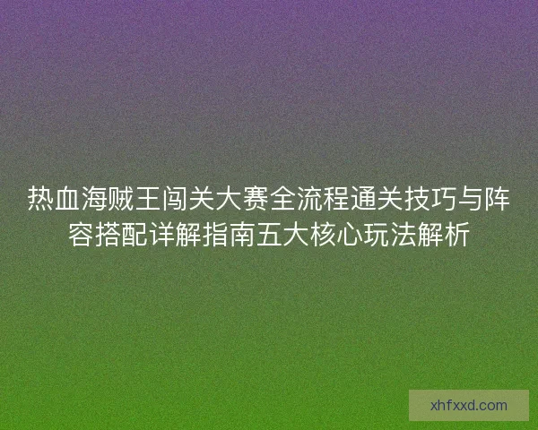 热血海贼王闯关大赛全流程通关技巧与阵容搭配详解指南五大核心玩法解析