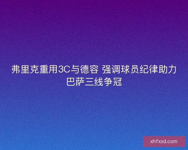 弗里克重用3C与德容 强调球员纪律助力巴萨三线争冠