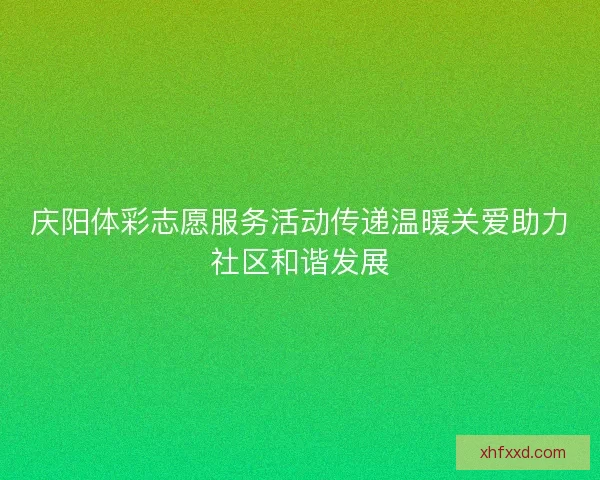 庆阳体彩志愿服务活动传递温暖关爱助力社区和谐发展