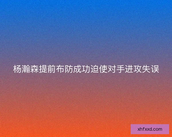 杨瀚森提前布防成功迫使对手进攻失误