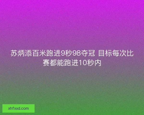 苏炳添百米跑进9秒98夺冠 目标每次比赛都能跑进10秒内