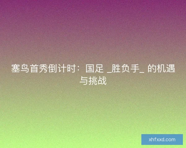 塞鸟首秀倒计时：国足 _胜负手_ 的机遇与挑战